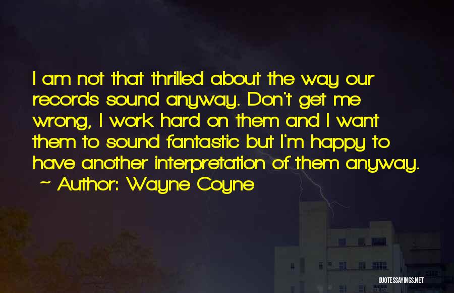 Wayne Coyne Quotes: I Am Not That Thrilled About The Way Our Records Sound Anyway. Don't Get Me Wrong, I Work Hard On