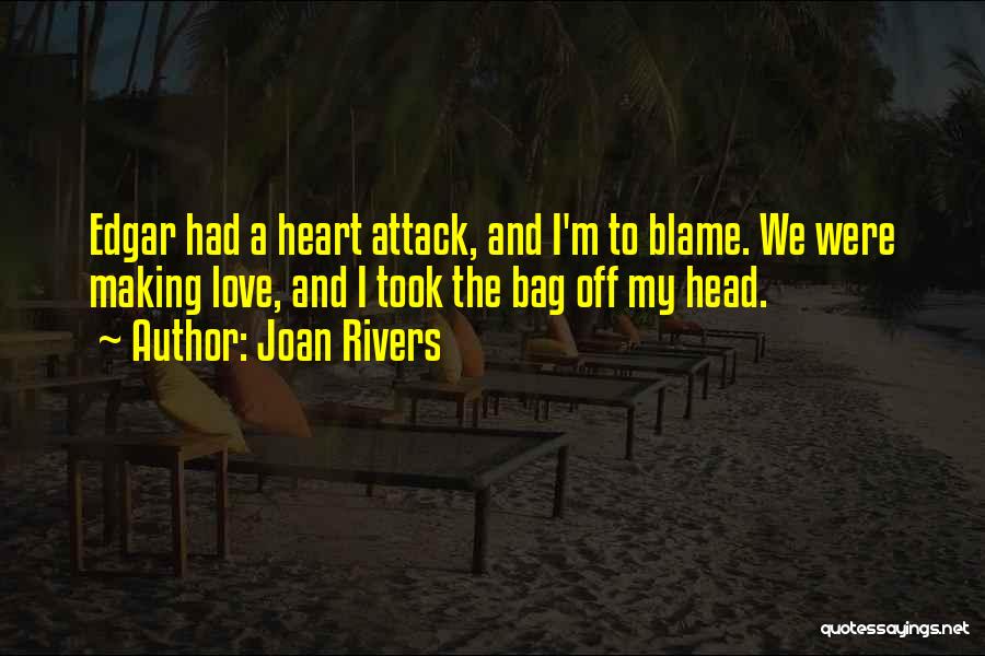 Joan Rivers Quotes: Edgar Had A Heart Attack, And I'm To Blame. We Were Making Love, And I Took The Bag Off My