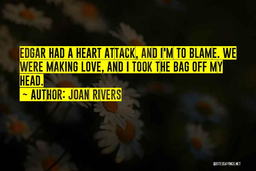 Joan Rivers Quotes: Edgar Had A Heart Attack, And I'm To Blame. We Were Making Love, And I Took The Bag Off My