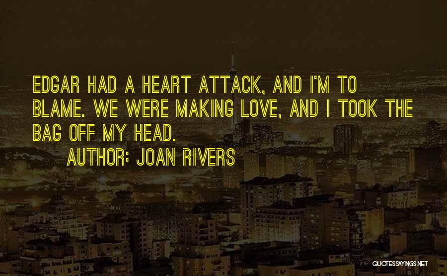 Joan Rivers Quotes: Edgar Had A Heart Attack, And I'm To Blame. We Were Making Love, And I Took The Bag Off My