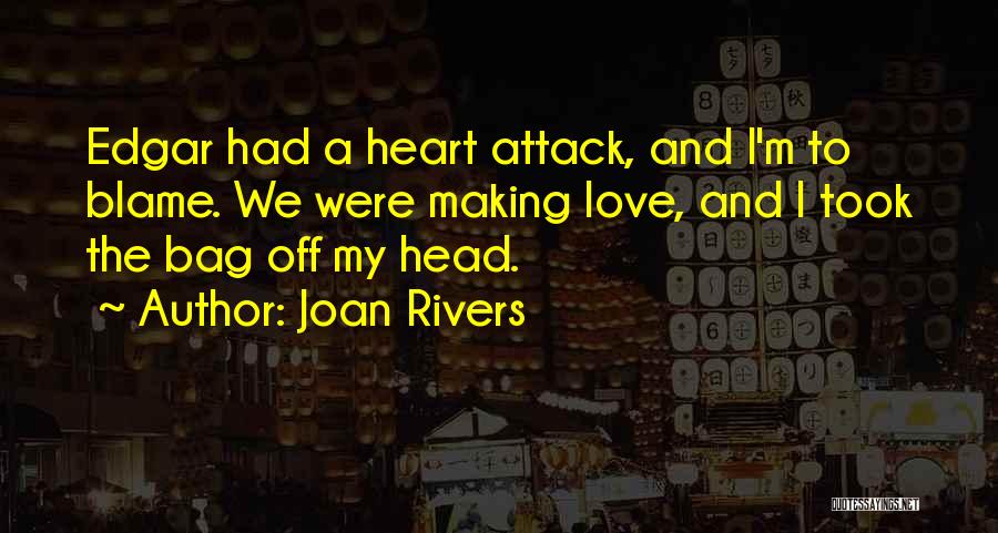 Joan Rivers Quotes: Edgar Had A Heart Attack, And I'm To Blame. We Were Making Love, And I Took The Bag Off My