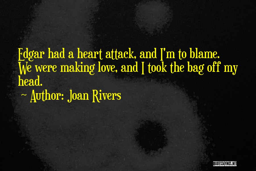 Joan Rivers Quotes: Edgar Had A Heart Attack, And I'm To Blame. We Were Making Love, And I Took The Bag Off My