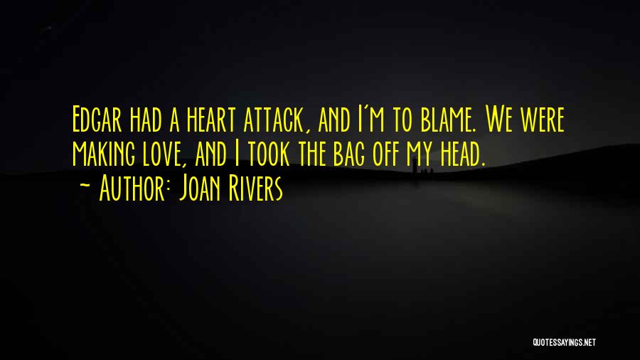 Joan Rivers Quotes: Edgar Had A Heart Attack, And I'm To Blame. We Were Making Love, And I Took The Bag Off My