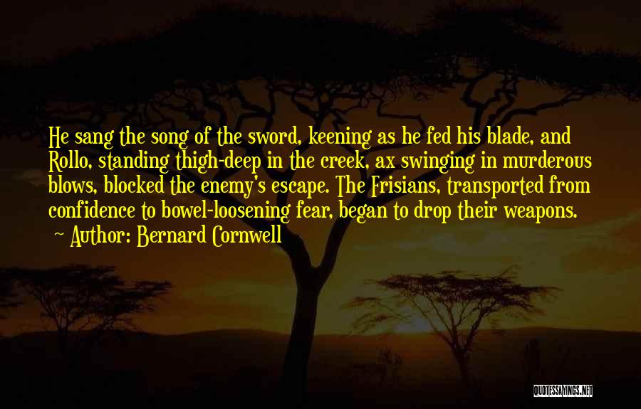 Bernard Cornwell Quotes: He Sang The Song Of The Sword, Keening As He Fed His Blade, And Rollo, Standing Thigh-deep In The Creek,