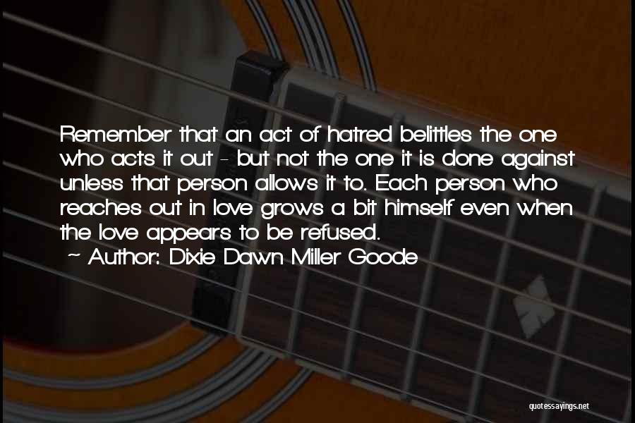 Dixie Dawn Miller Goode Quotes: Remember That An Act Of Hatred Belittles The One Who Acts It Out - But Not The One It Is