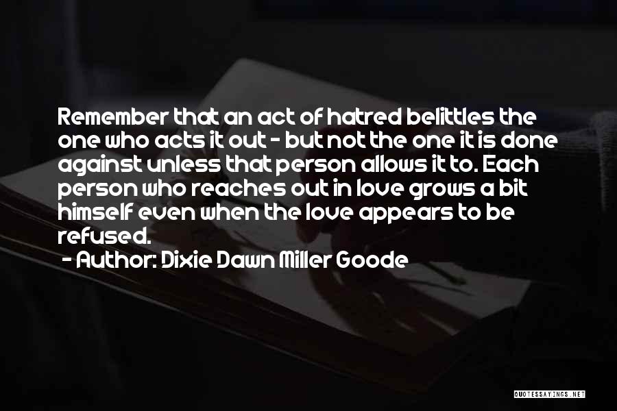 Dixie Dawn Miller Goode Quotes: Remember That An Act Of Hatred Belittles The One Who Acts It Out - But Not The One It Is