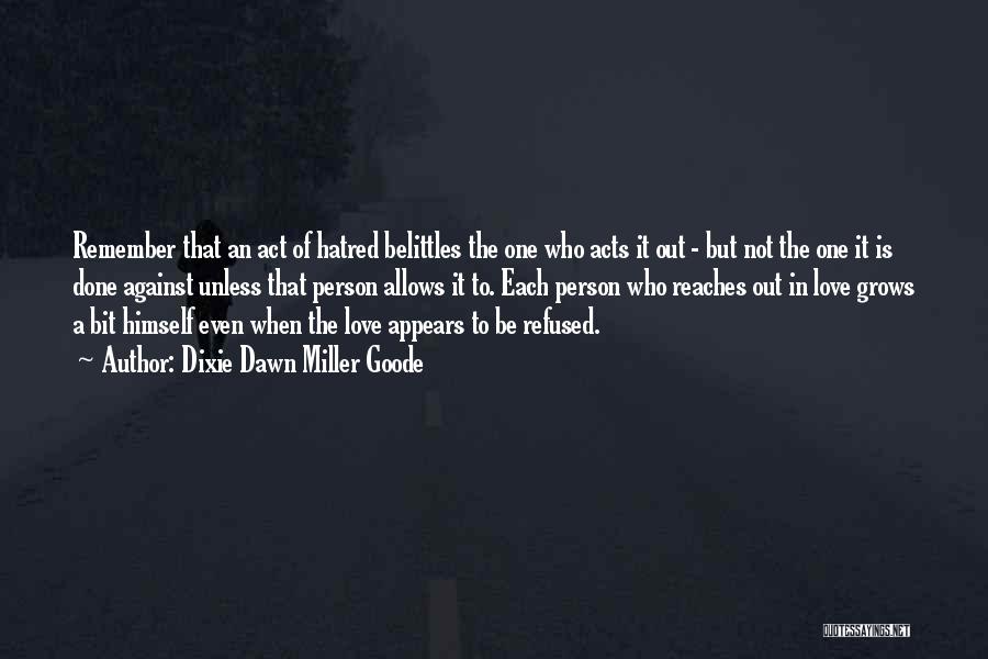 Dixie Dawn Miller Goode Quotes: Remember That An Act Of Hatred Belittles The One Who Acts It Out - But Not The One It Is