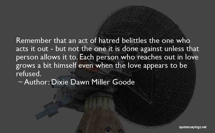 Dixie Dawn Miller Goode Quotes: Remember That An Act Of Hatred Belittles The One Who Acts It Out - But Not The One It Is