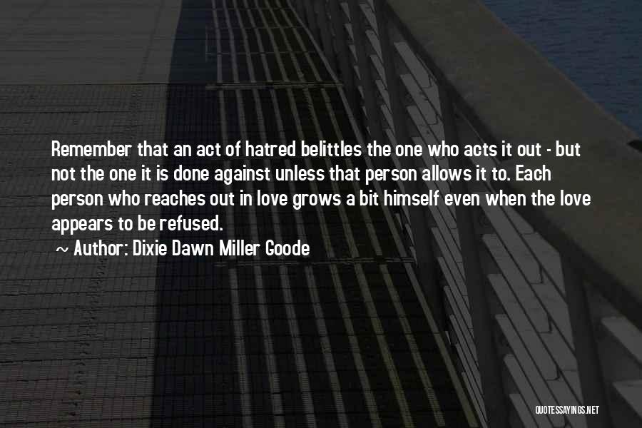 Dixie Dawn Miller Goode Quotes: Remember That An Act Of Hatred Belittles The One Who Acts It Out - But Not The One It Is