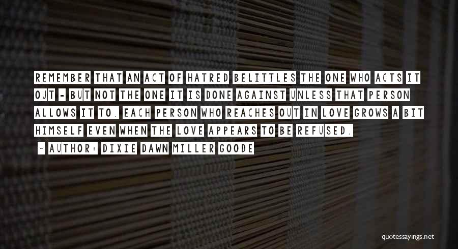 Dixie Dawn Miller Goode Quotes: Remember That An Act Of Hatred Belittles The One Who Acts It Out - But Not The One It Is