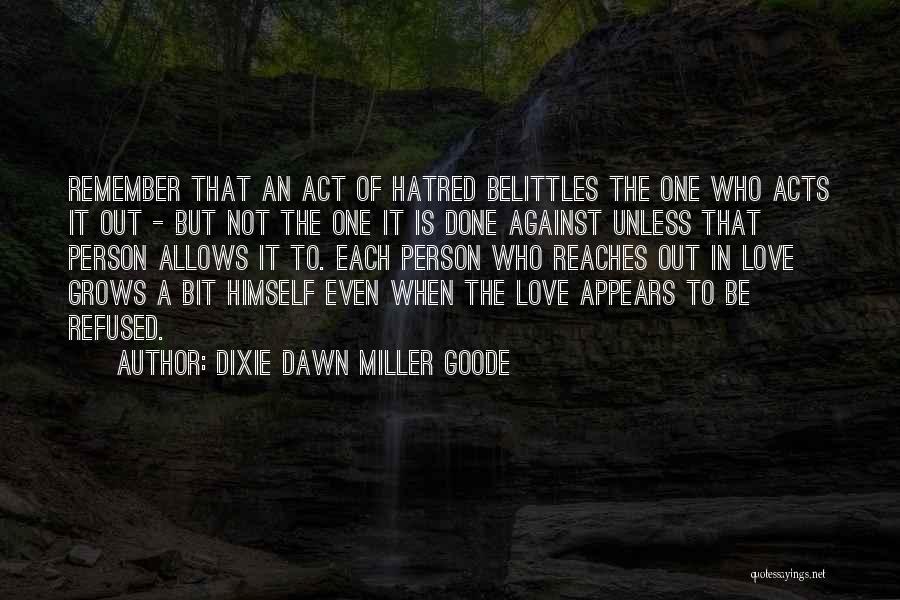 Dixie Dawn Miller Goode Quotes: Remember That An Act Of Hatred Belittles The One Who Acts It Out - But Not The One It Is