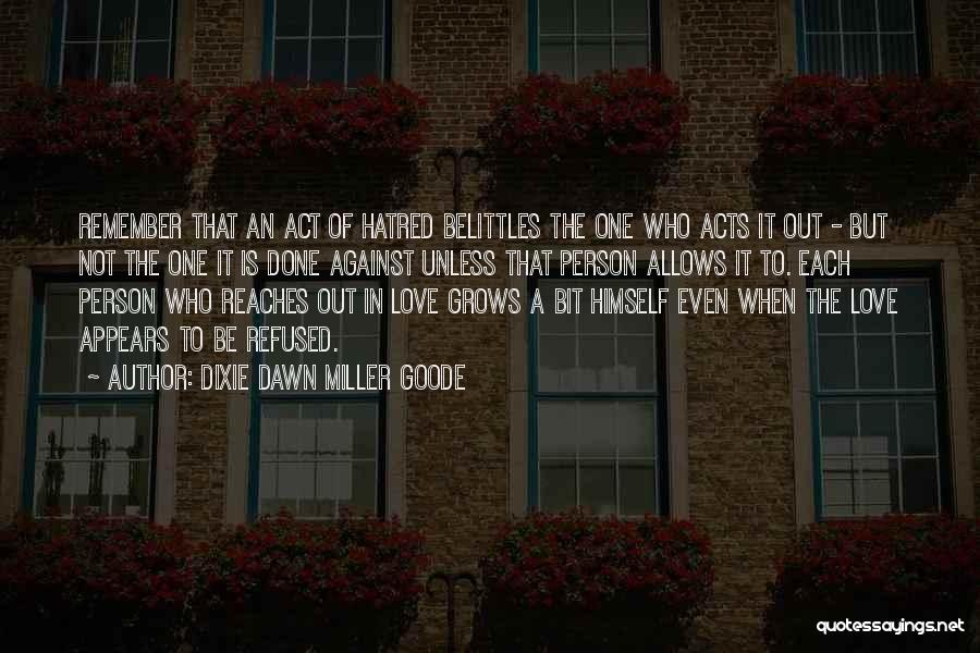 Dixie Dawn Miller Goode Quotes: Remember That An Act Of Hatred Belittles The One Who Acts It Out - But Not The One It Is