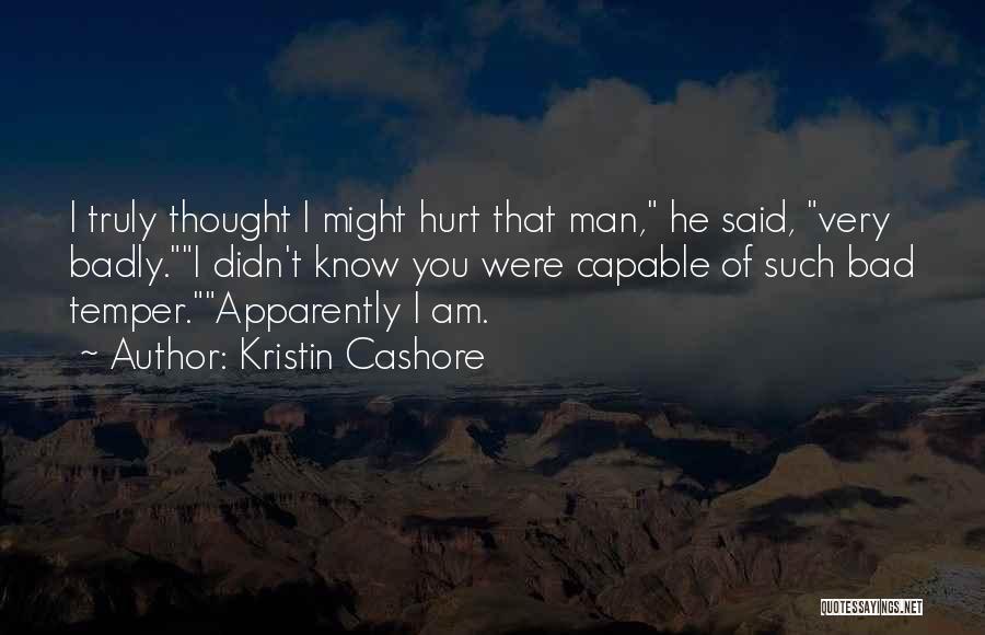 Kristin Cashore Quotes: I Truly Thought I Might Hurt That Man, He Said, Very Badly.i Didn't Know You Were Capable Of Such Bad