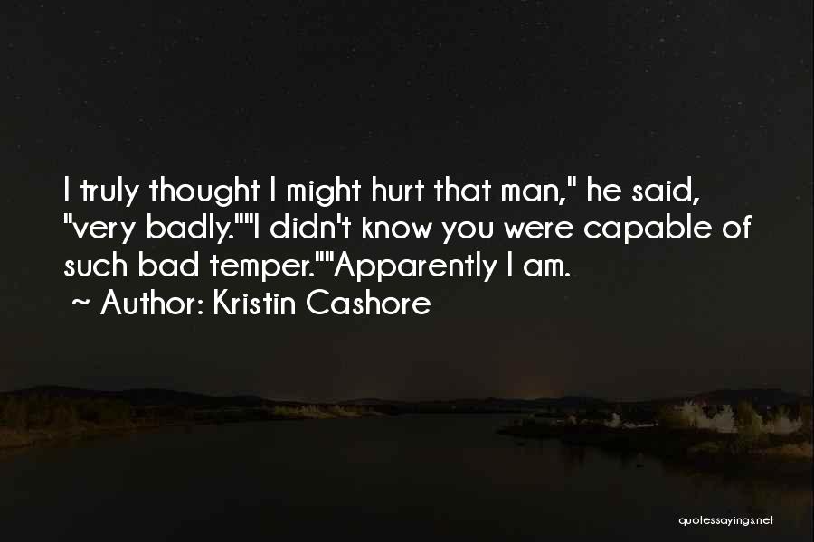 Kristin Cashore Quotes: I Truly Thought I Might Hurt That Man, He Said, Very Badly.i Didn't Know You Were Capable Of Such Bad