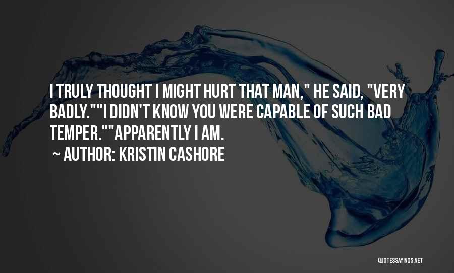 Kristin Cashore Quotes: I Truly Thought I Might Hurt That Man, He Said, Very Badly.i Didn't Know You Were Capable Of Such Bad