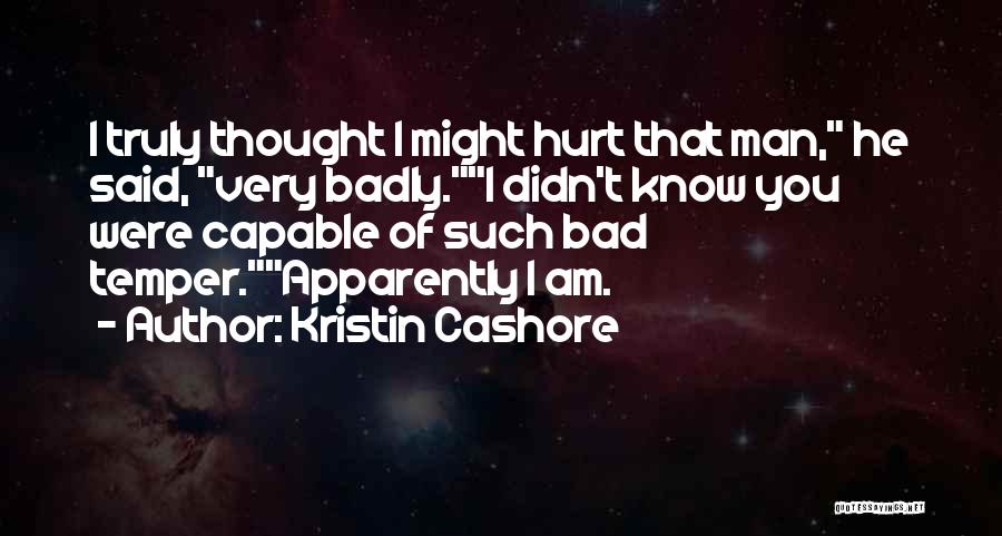 Kristin Cashore Quotes: I Truly Thought I Might Hurt That Man, He Said, Very Badly.i Didn't Know You Were Capable Of Such Bad