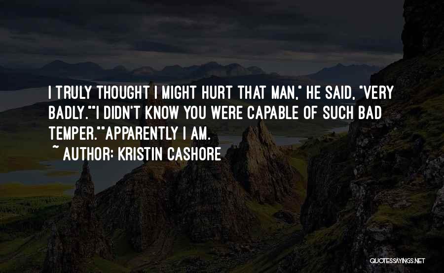 Kristin Cashore Quotes: I Truly Thought I Might Hurt That Man, He Said, Very Badly.i Didn't Know You Were Capable Of Such Bad