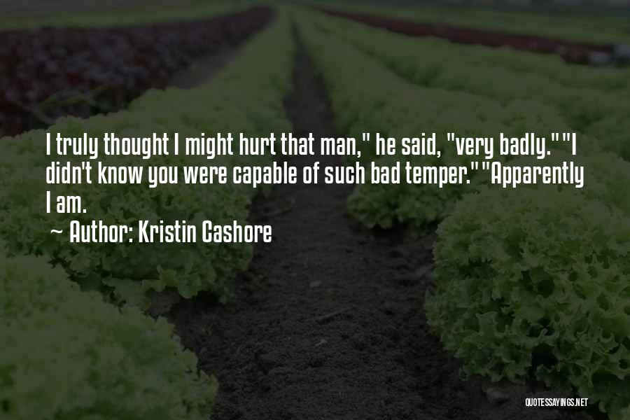 Kristin Cashore Quotes: I Truly Thought I Might Hurt That Man, He Said, Very Badly.i Didn't Know You Were Capable Of Such Bad