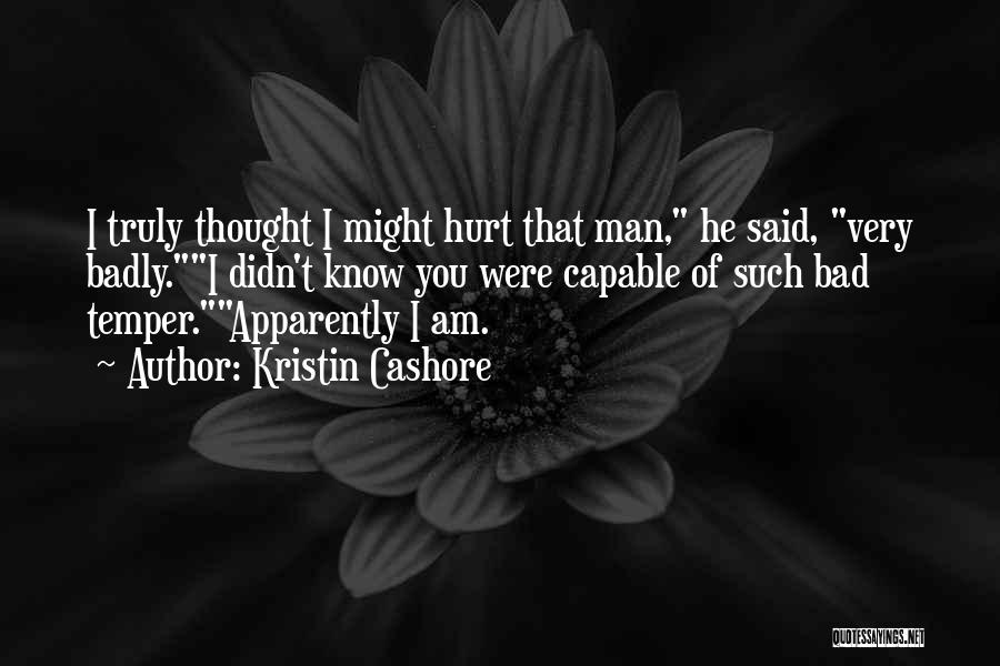 Kristin Cashore Quotes: I Truly Thought I Might Hurt That Man, He Said, Very Badly.i Didn't Know You Were Capable Of Such Bad