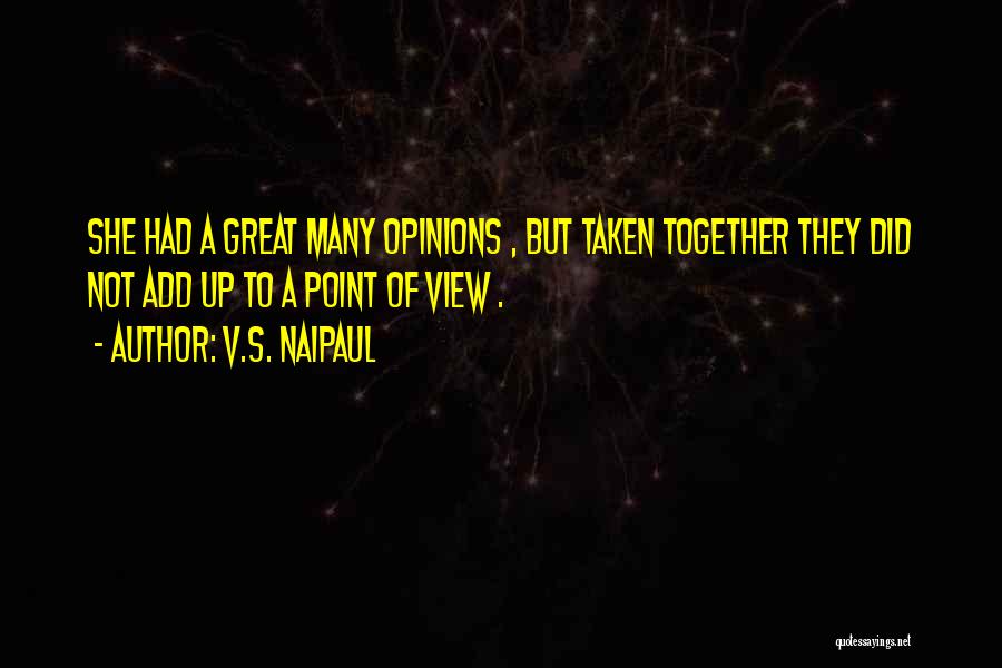 V.S. Naipaul Quotes: She Had A Great Many Opinions , But Taken Together They Did Not Add Up To A Point Of View