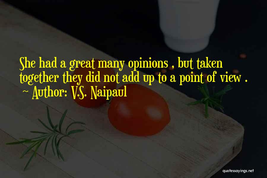 V.S. Naipaul Quotes: She Had A Great Many Opinions , But Taken Together They Did Not Add Up To A Point Of View