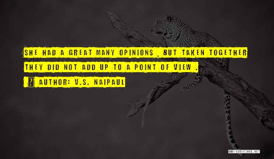 V.S. Naipaul Quotes: She Had A Great Many Opinions , But Taken Together They Did Not Add Up To A Point Of View