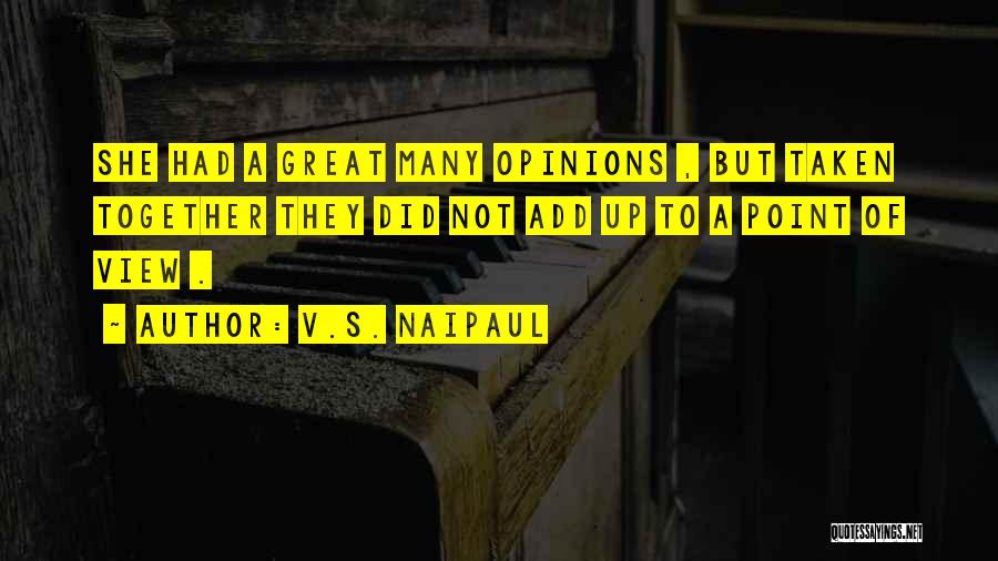 V.S. Naipaul Quotes: She Had A Great Many Opinions , But Taken Together They Did Not Add Up To A Point Of View