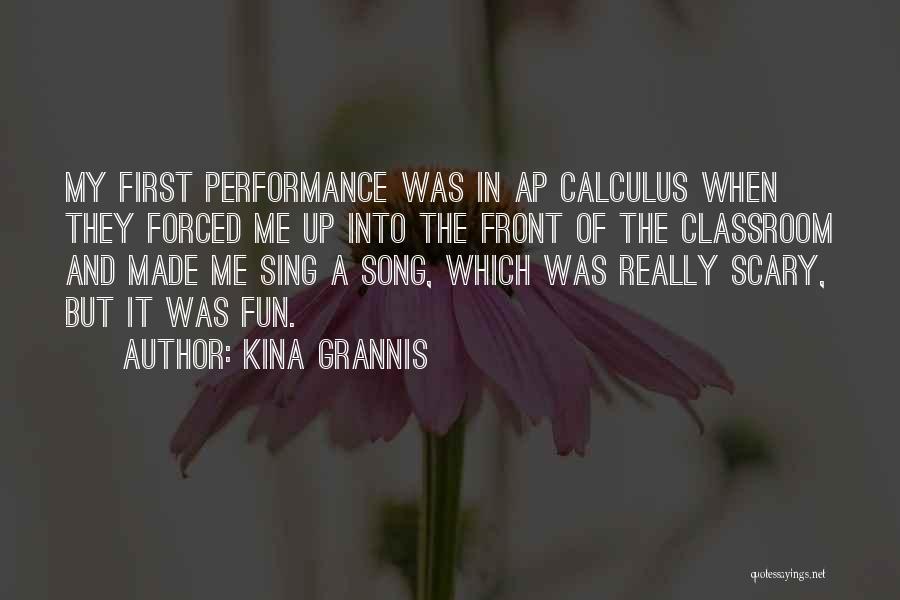 Kina Grannis Quotes: My First Performance Was In Ap Calculus When They Forced Me Up Into The Front Of The Classroom And Made