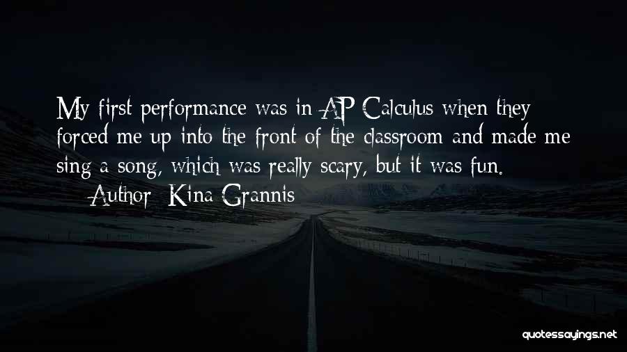 Kina Grannis Quotes: My First Performance Was In Ap Calculus When They Forced Me Up Into The Front Of The Classroom And Made