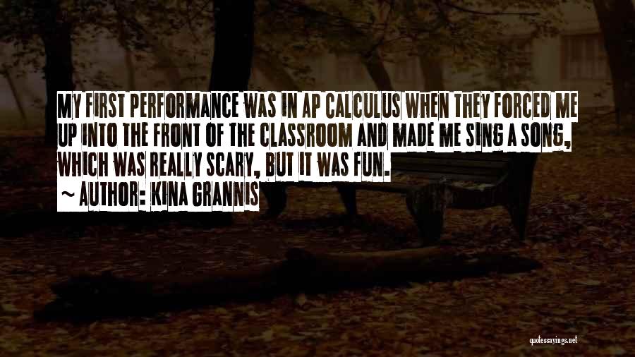 Kina Grannis Quotes: My First Performance Was In Ap Calculus When They Forced Me Up Into The Front Of The Classroom And Made