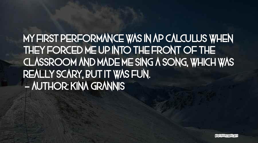 Kina Grannis Quotes: My First Performance Was In Ap Calculus When They Forced Me Up Into The Front Of The Classroom And Made