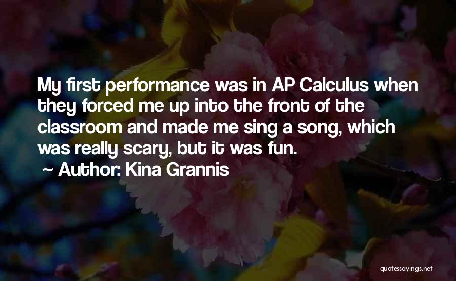 Kina Grannis Quotes: My First Performance Was In Ap Calculus When They Forced Me Up Into The Front Of The Classroom And Made