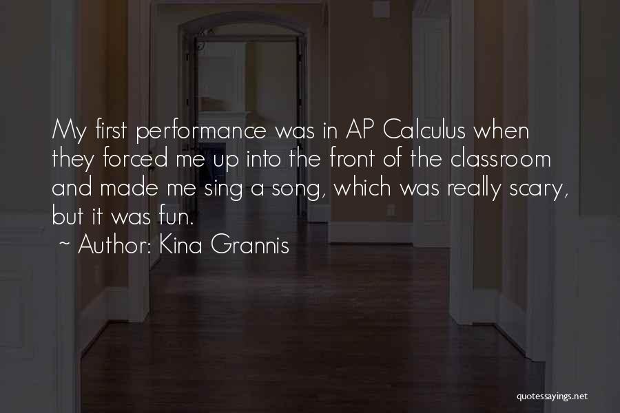 Kina Grannis Quotes: My First Performance Was In Ap Calculus When They Forced Me Up Into The Front Of The Classroom And Made