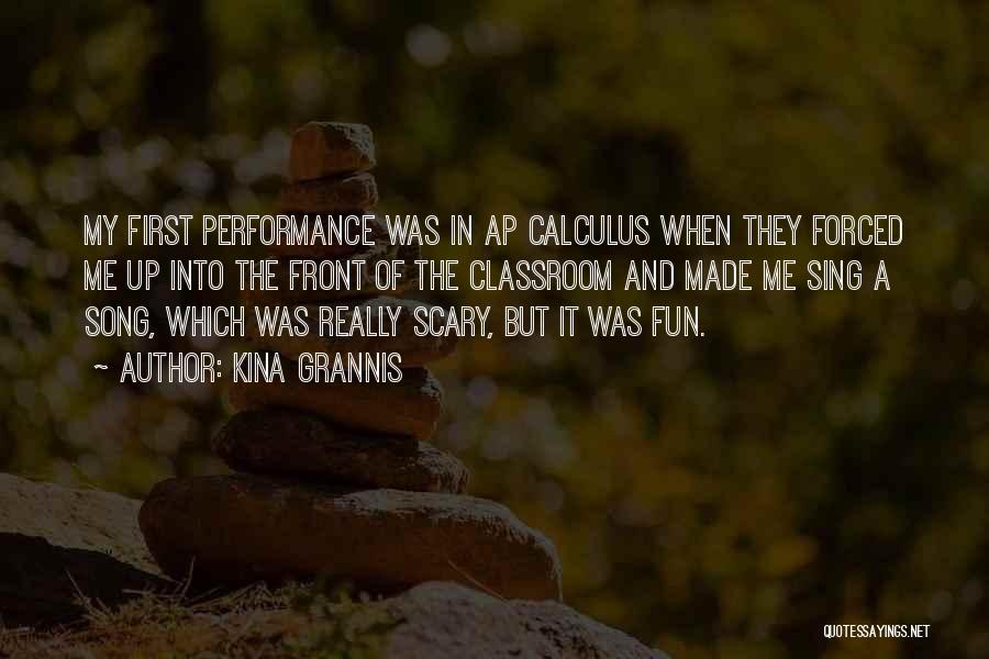 Kina Grannis Quotes: My First Performance Was In Ap Calculus When They Forced Me Up Into The Front Of The Classroom And Made