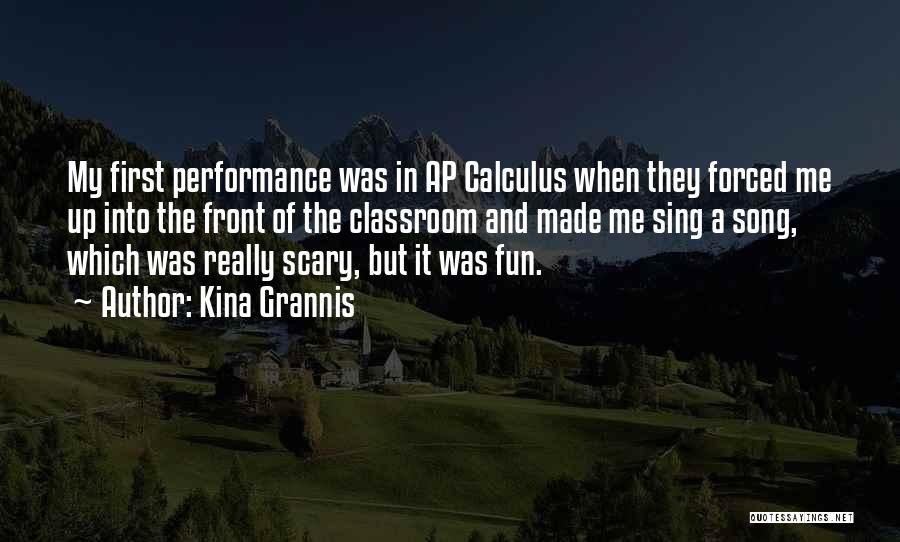 Kina Grannis Quotes: My First Performance Was In Ap Calculus When They Forced Me Up Into The Front Of The Classroom And Made