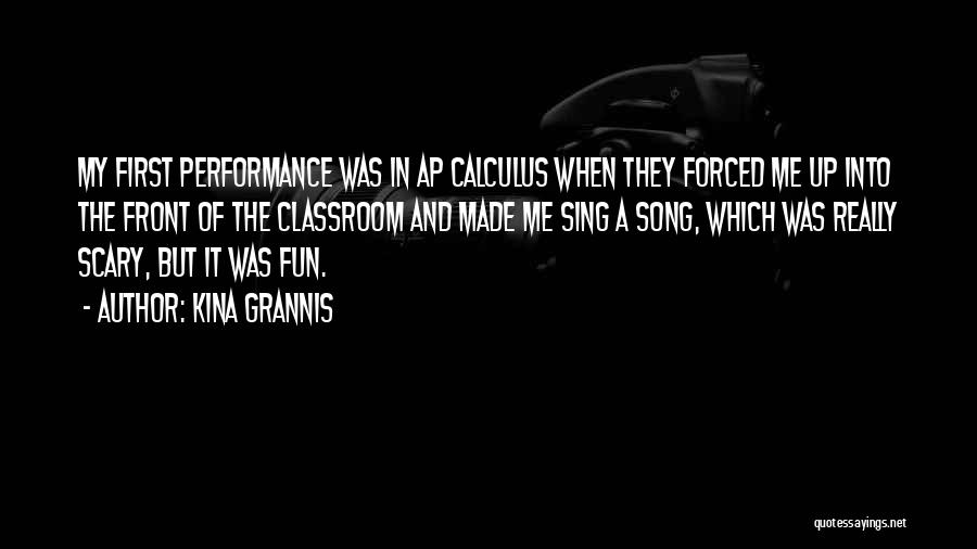 Kina Grannis Quotes: My First Performance Was In Ap Calculus When They Forced Me Up Into The Front Of The Classroom And Made