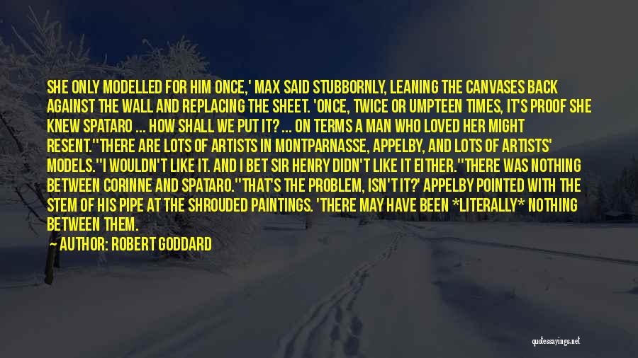 Robert Goddard Quotes: She Only Modelled For Him Once,' Max Said Stubbornly, Leaning The Canvases Back Against The Wall And Replacing The Sheet.