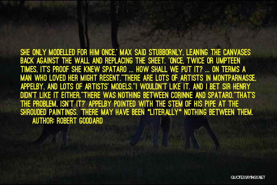 Robert Goddard Quotes: She Only Modelled For Him Once,' Max Said Stubbornly, Leaning The Canvases Back Against The Wall And Replacing The Sheet.