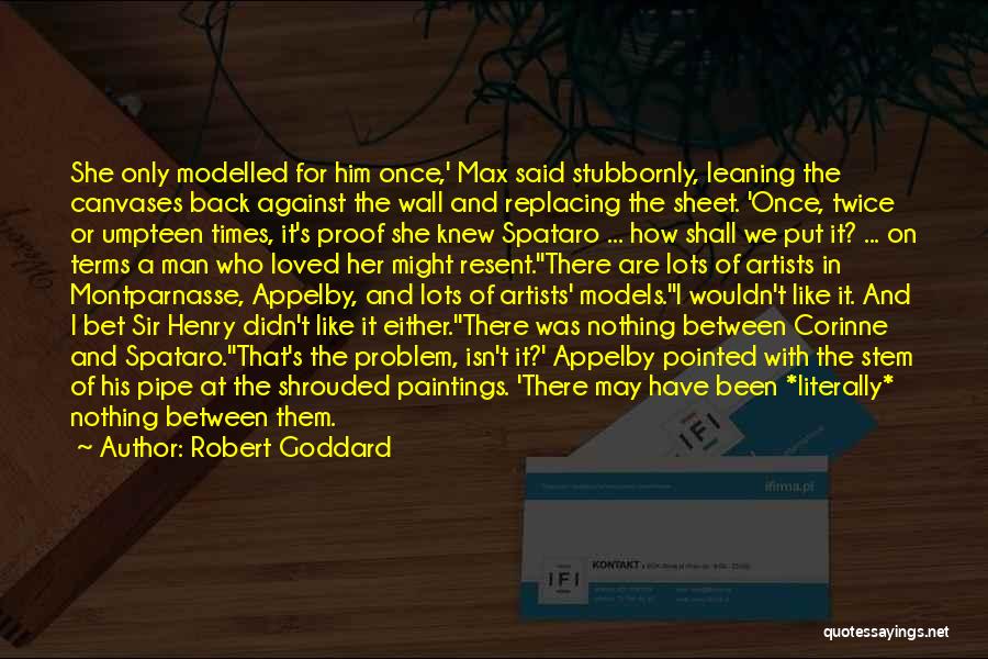 Robert Goddard Quotes: She Only Modelled For Him Once,' Max Said Stubbornly, Leaning The Canvases Back Against The Wall And Replacing The Sheet.