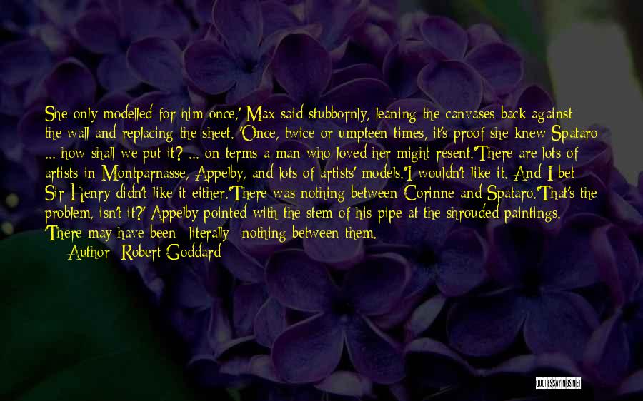 Robert Goddard Quotes: She Only Modelled For Him Once,' Max Said Stubbornly, Leaning The Canvases Back Against The Wall And Replacing The Sheet.