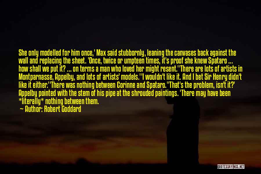 Robert Goddard Quotes: She Only Modelled For Him Once,' Max Said Stubbornly, Leaning The Canvases Back Against The Wall And Replacing The Sheet.