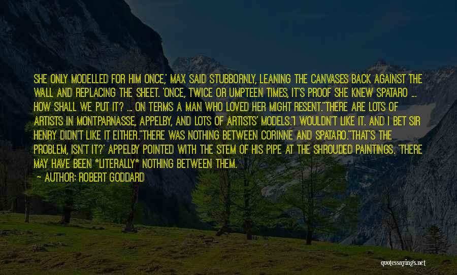 Robert Goddard Quotes: She Only Modelled For Him Once,' Max Said Stubbornly, Leaning The Canvases Back Against The Wall And Replacing The Sheet.