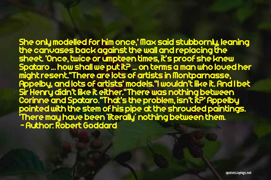 Robert Goddard Quotes: She Only Modelled For Him Once,' Max Said Stubbornly, Leaning The Canvases Back Against The Wall And Replacing The Sheet.