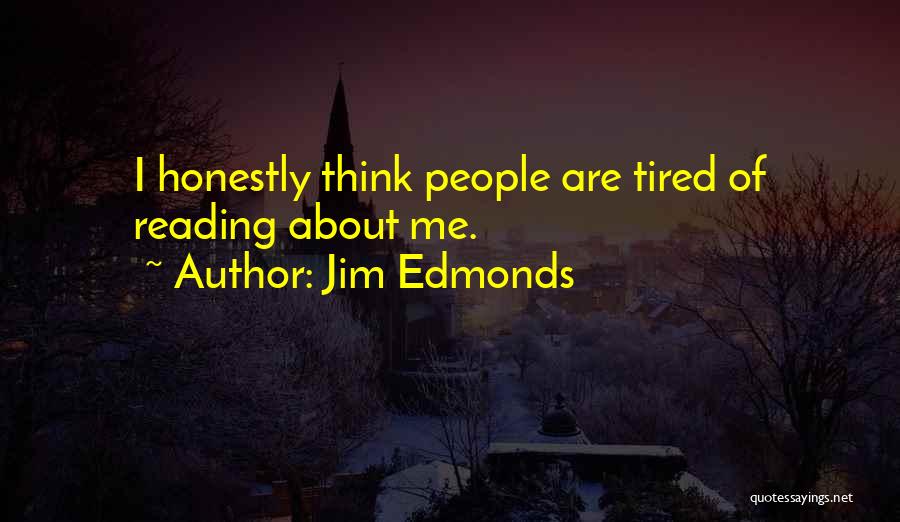 Jim Edmonds Quotes: I Honestly Think People Are Tired Of Reading About Me.