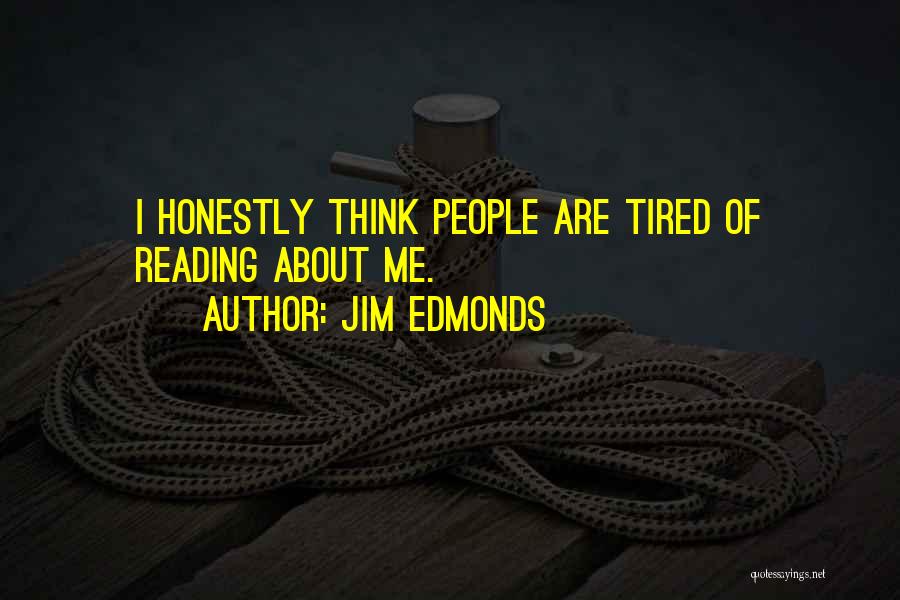Jim Edmonds Quotes: I Honestly Think People Are Tired Of Reading About Me.