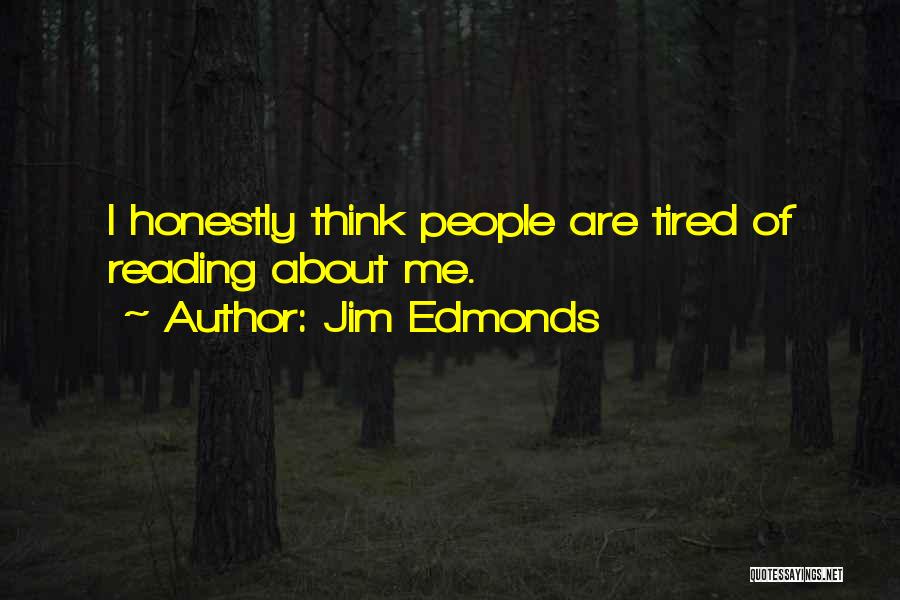 Jim Edmonds Quotes: I Honestly Think People Are Tired Of Reading About Me.