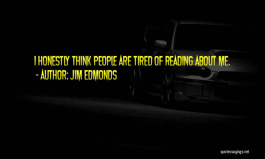 Jim Edmonds Quotes: I Honestly Think People Are Tired Of Reading About Me.