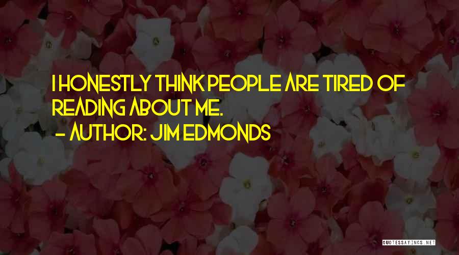 Jim Edmonds Quotes: I Honestly Think People Are Tired Of Reading About Me.