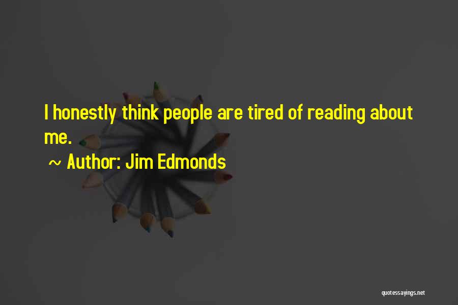 Jim Edmonds Quotes: I Honestly Think People Are Tired Of Reading About Me.