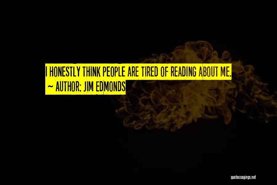 Jim Edmonds Quotes: I Honestly Think People Are Tired Of Reading About Me.